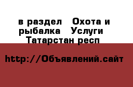  в раздел : Охота и рыбалка » Услуги . Татарстан респ.